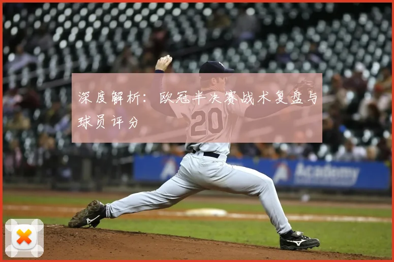 深度解析：欧冠半决赛战术复盘与球员评分