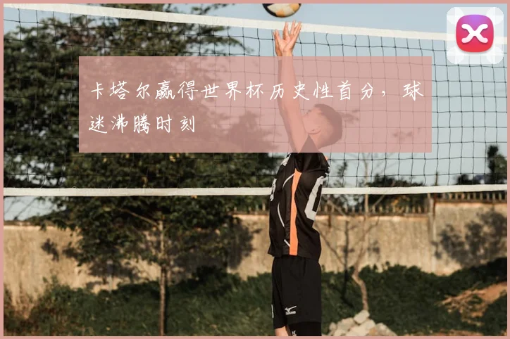 卡塔尔赢得世界杯历史性首分，球迷沸腾时刻