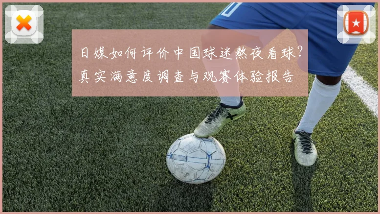 日媒如何评价中国球迷熬夜看球？真实满意度调查与观赛体验报告