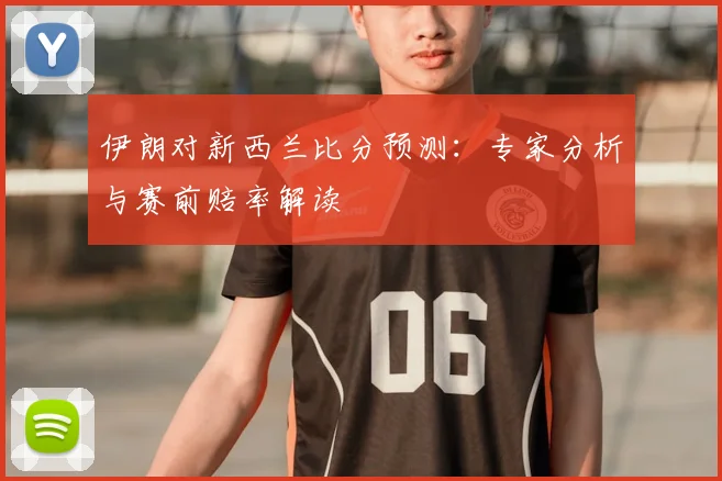 伊朗对新西兰比分预测：专家分析与赛前赔率解读