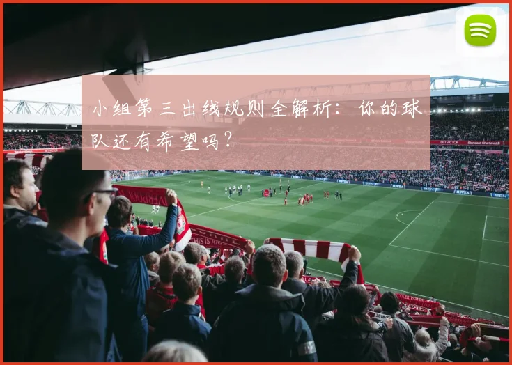 小组第三出线规则全解析:你的球队还有希望吗?
