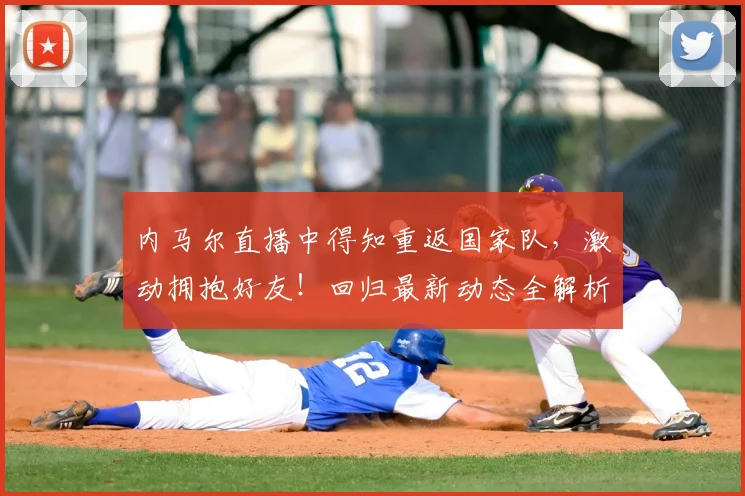 内马尔直播中得知重返国家队,激动拥抱好友!回归最新动态全解析