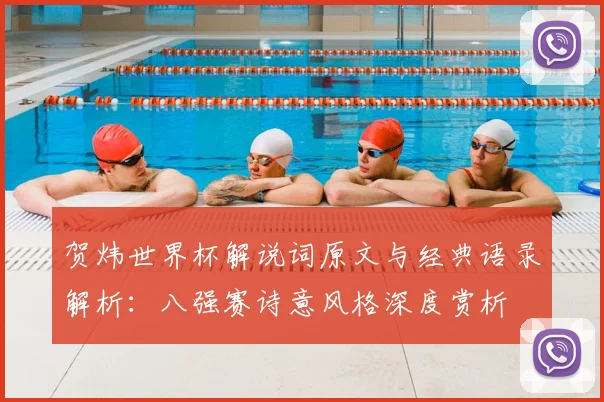 贺炜世界杯解说词原文与经典语录解析：八强赛诗意风格深度赏析