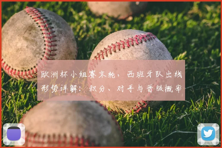 欧洲杯小组赛末轮，西班牙队出线形势详解：积分、对手与晋级概率全解析