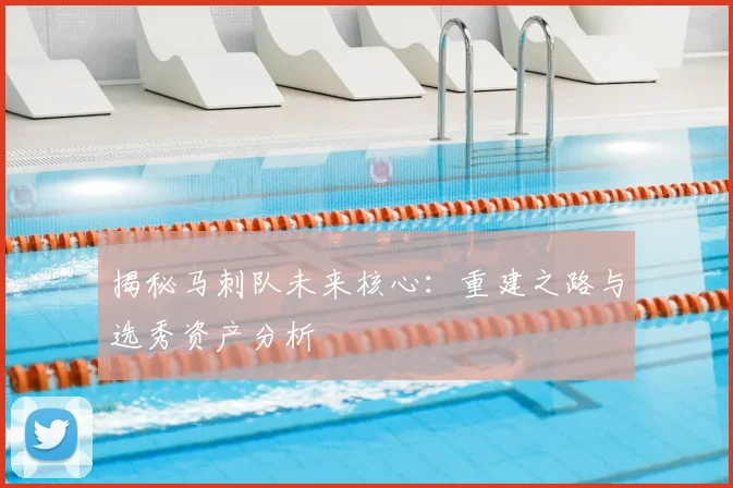 揭秘马刺队未来核心：重建之路与选秀资产分析